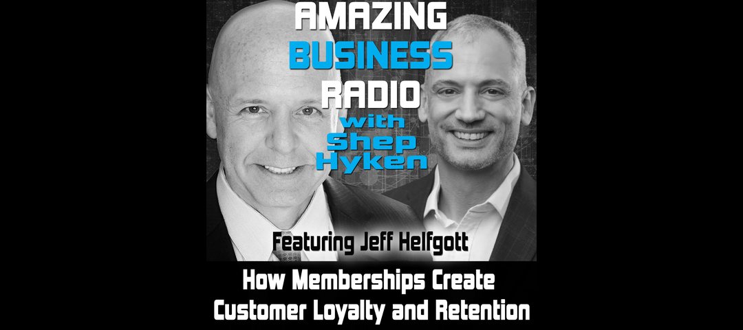 Amazing Business Radio with Shep Hyken featuring Jeff Helfgott: How Memberships Create Customer Loyalty and Retention